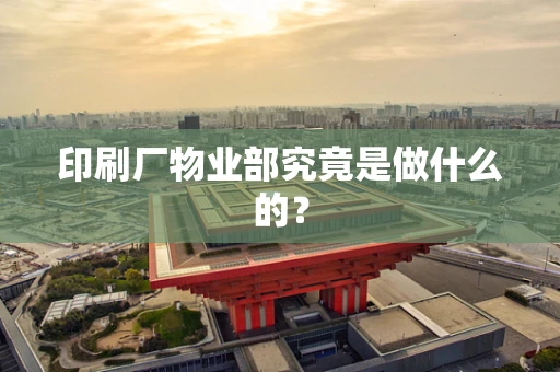 印刷厂物业部究竟是做什么的？