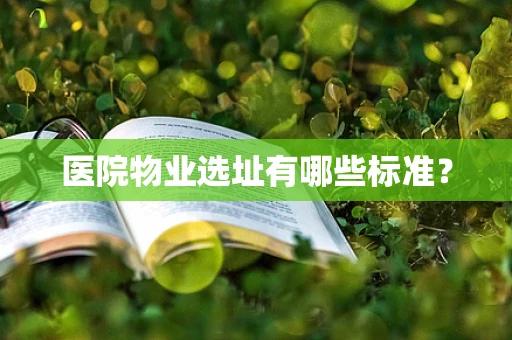 医院物业选址有哪些标准？