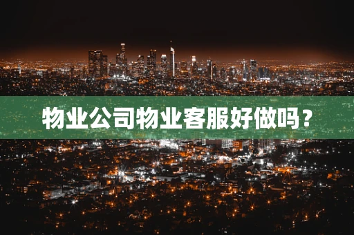 物业公司物业客服好做吗？