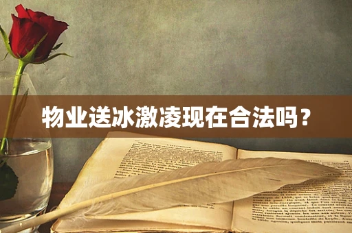 物业送冰激凌现在合法吗？