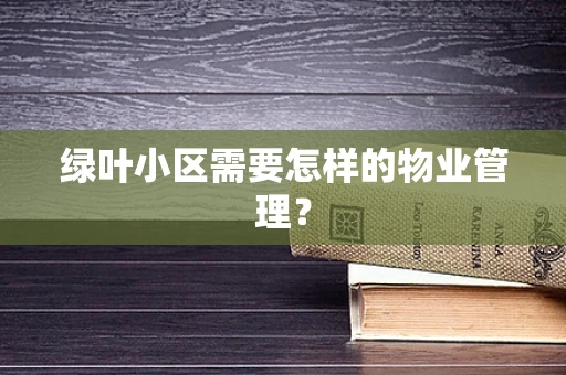 绿叶小区需要怎样的物业管理？