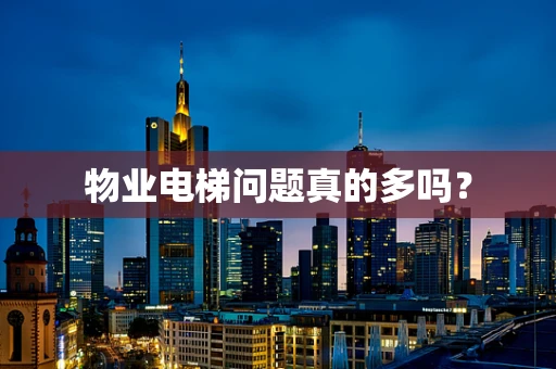 物业电梯问题真的多吗？
