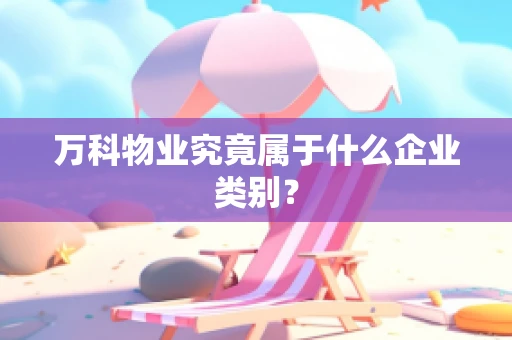 万科物业究竟属于什么企业类别？