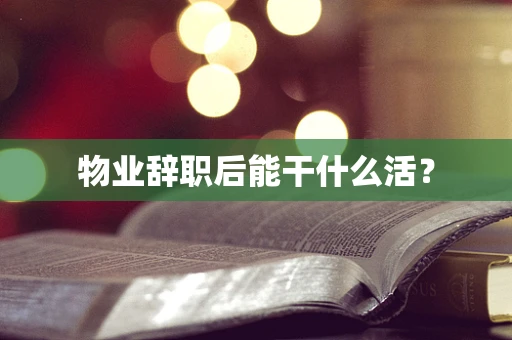 物业辞职后能干什么活？