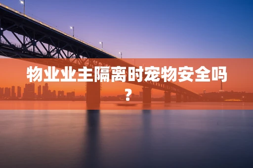 物业业主隔离时宠物安全吗？