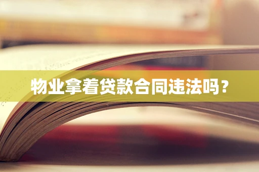 物业拿着贷款合同违法吗？