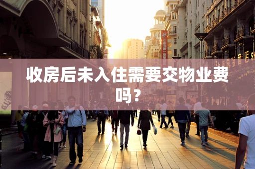 收房后未入住需要交物业费吗？