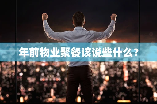 年前物业聚餐该说些什么？