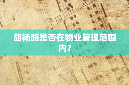 胡杨路是否在物业管理范围内？