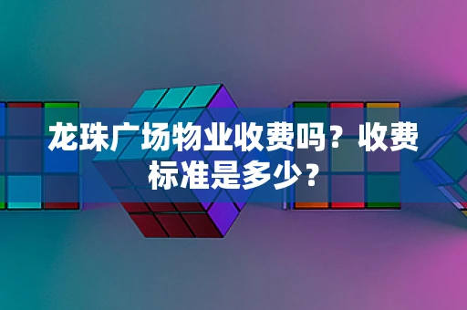 龙珠广场物业收费吗？收费标准是多少？