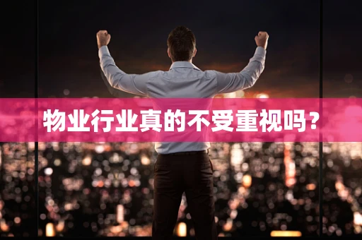 物业行业真的不受重视吗？