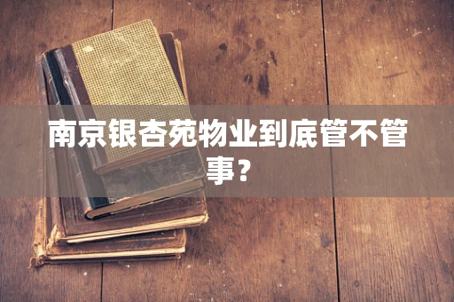 南京银杏苑物业到底管不管事？