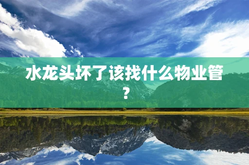 水龙头坏了该找什么物业管？