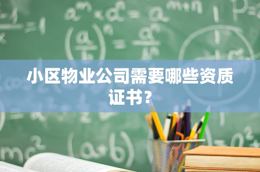 小区物业公司需要哪些资质证书？