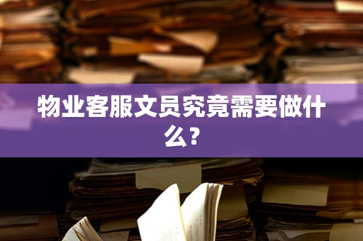 物业客服文员究竟需要做什么？