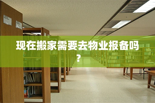 现在搬家需要去物业报备吗？