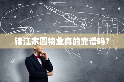 锦江家园物业真的靠谱吗？
