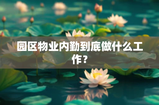 园区物业内勤到底做什么工作？