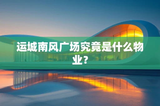 运城南风广场究竟是什么物业？