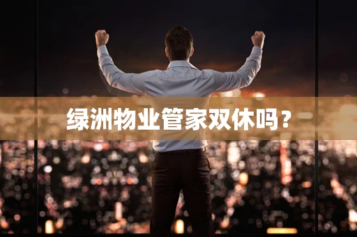 绿洲物业管家双休吗？