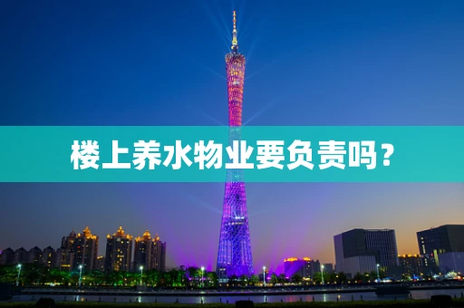 楼上养水物业要负责吗？