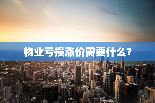 物业亏损涨价需要什么？