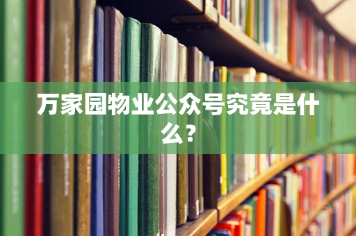 万家园物业公众号究竟是什么？