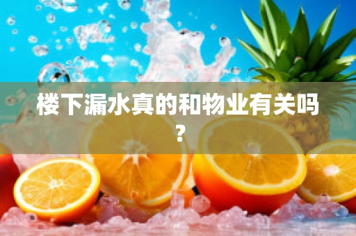 楼下漏水真的和物业有关吗？
