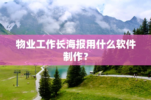 物业工作长海报用什么软件制作？