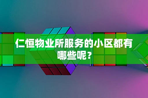 仁恒物业所服务的小区都有哪些呢？