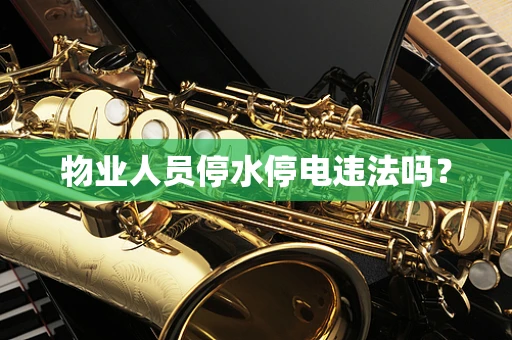 物业人员停水停电违法吗？