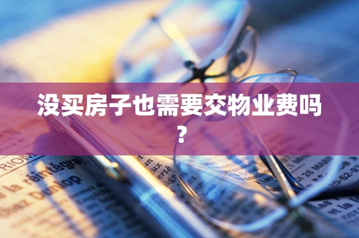 没买房子也需要交物业费吗？