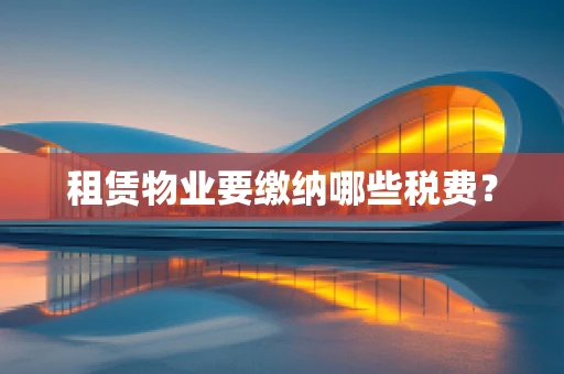 租赁物业要缴纳哪些税费？