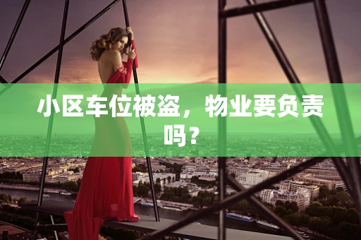 小区车位被盗，物业要负责吗？