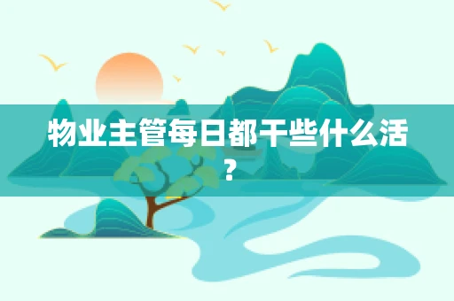 物业主管每日都干些什么活？