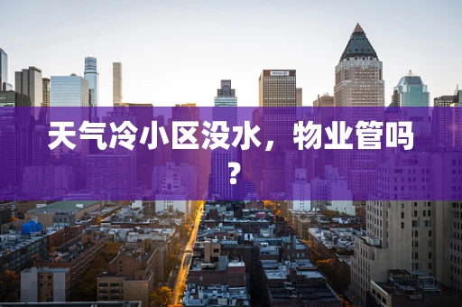 天气冷小区没水，物业管吗？