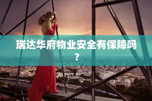 瑞达华府物业安全有保障吗？
