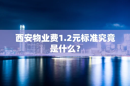 西安物业费1.2元标准究竟是什么？