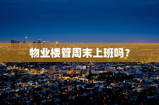 物业楼管周末上班吗？