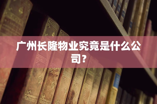 广州长隆物业究竟是什么公司？