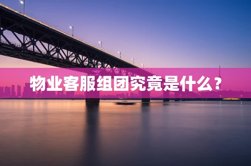 物业客服组团究竟是什么？