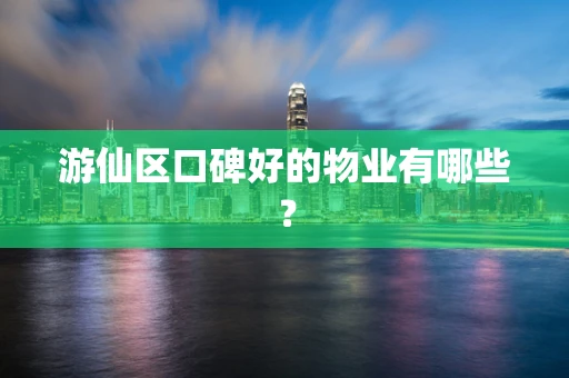 游仙区口碑好的物业有哪些？