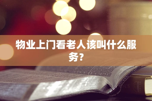 物业上门看老人该叫什么服务？