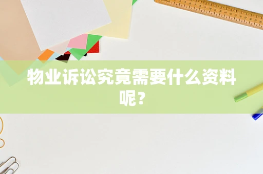 物业诉讼究竟需要什么资料呢？