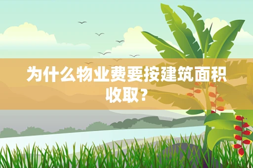 为什么物业费要按建筑面积收取？