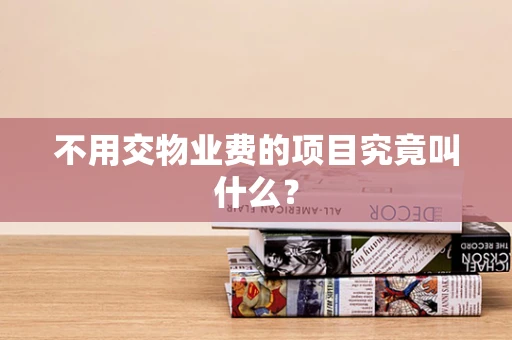 不用交物业费的项目究竟叫什么？