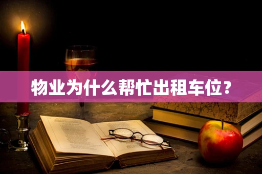 物业为什么帮忙出租车位？