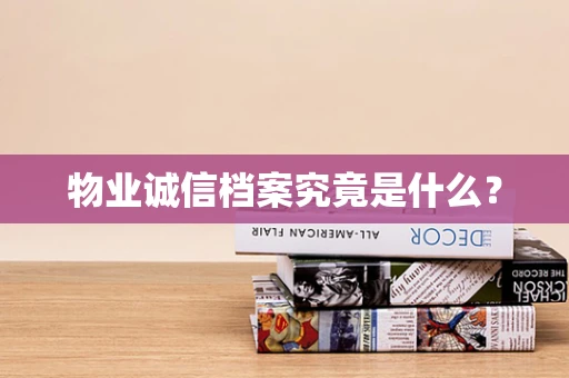 物业诚信档案究竟是什么？