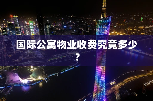 国际公寓物业收费究竟多少？