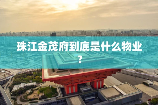 珠江金茂府到底是什么物业？